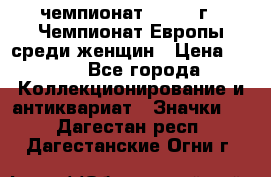 11.1) чемпионат : 1971 г - Чемпионат Европы среди женщин › Цена ­ 249 - Все города Коллекционирование и антиквариат » Значки   . Дагестан респ.,Дагестанские Огни г.